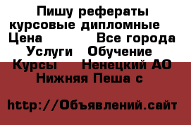 Пишу рефераты курсовые дипломные  › Цена ­ 2 000 - Все города Услуги » Обучение. Курсы   . Ненецкий АО,Нижняя Пеша с.